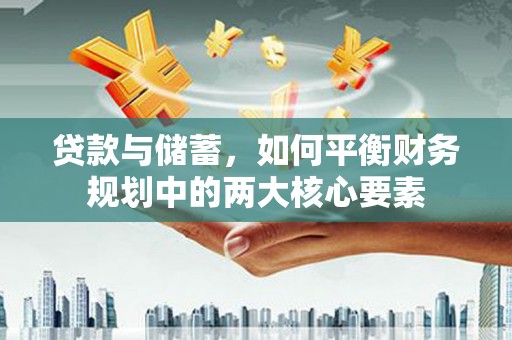章丘贷款与储蓄，如何平衡财务规划中的两大核心要素