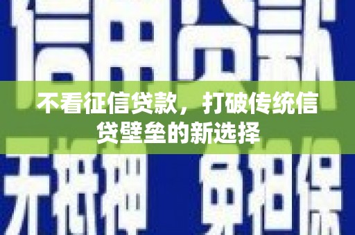 章丘不看征信贷款，打破传统信贷壁垒的新选择