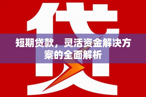 章丘短期贷款，灵活资金解决方案的全面解析