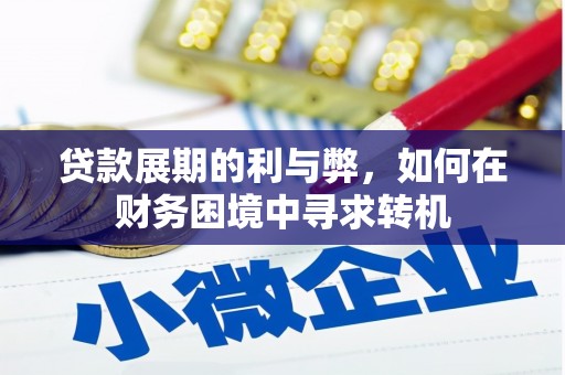 章丘贷款展期的利与弊，如何在财务困境中寻求转机