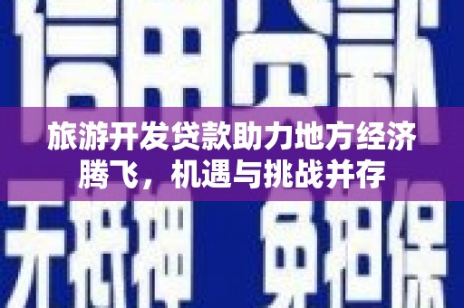 章丘旅游开发贷款助力地方经济腾飞，机遇与挑战并存