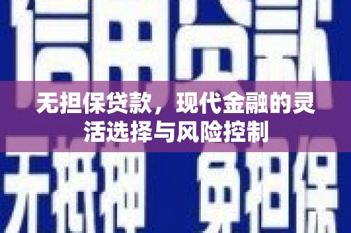 章丘无担保贷款，现代金融的灵活选择与风险控制