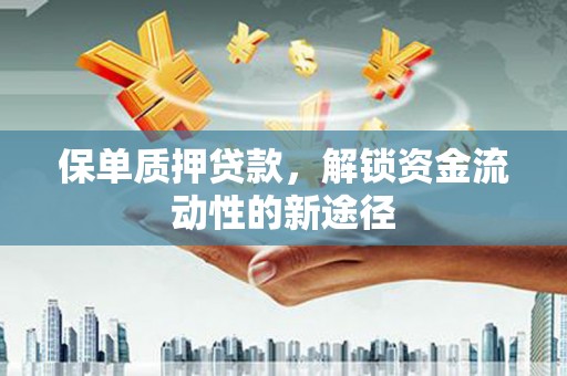 章丘保单质押贷款，解锁资金流动性的新途径