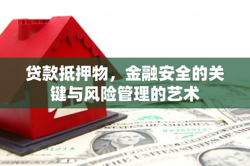 章丘贷款抵押物，金融安全的关键与风险管理的艺术