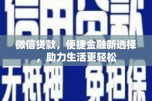 章丘微信贷款，便捷金融新选择，助力生活更轻松