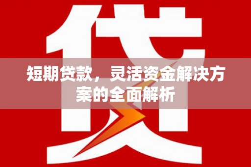 章丘短期贷款，灵活资金解决方案的全面解析