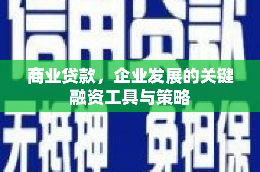 章丘商业贷款，企业发展的关键融资工具与策略