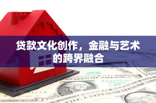 章丘贷款文化创作，金融与艺术的跨界融合