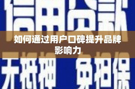 章丘如何通过用户口碑提升品牌影响力