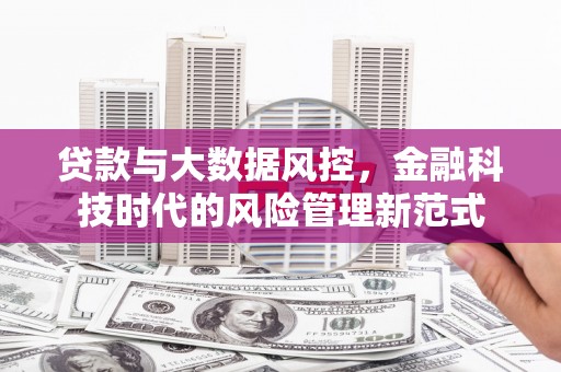 章丘贷款与大数据风控，金融科技时代的风险管理新范式