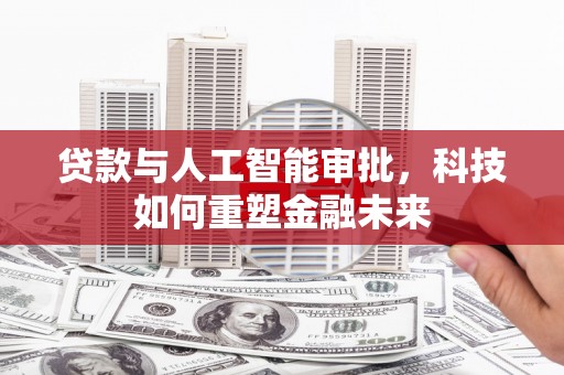 章丘贷款与人工智能审批，科技如何重塑金融未来