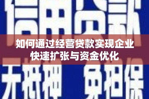 章丘如何通过经营贷款实现企业快速扩张与资金优化