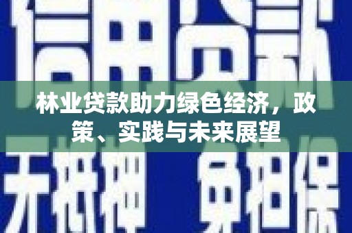 章丘林业贷款助力绿色经济，政策、实践与未来展望