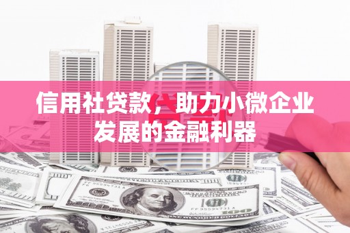 章丘信用社贷款，助力小微企业发展的金融利器