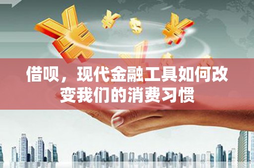 章丘借呗，现代金融工具如何改变我们的消费习惯