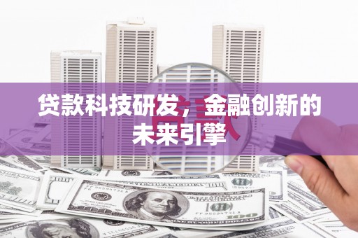 章丘贷款科技研发，金融创新的未来引擎