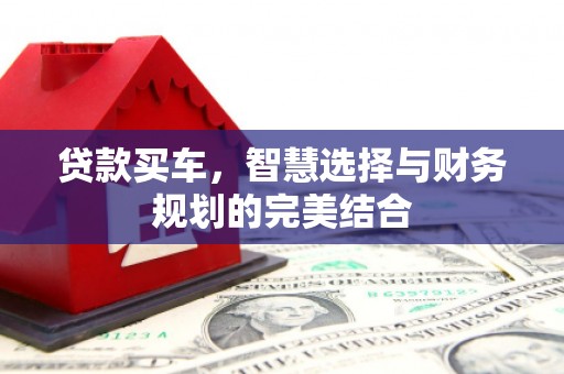 章丘贷款买车，智慧选择与财务规划的完美结合