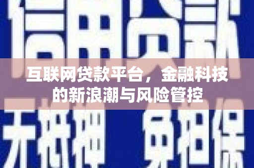 章丘互联网贷款平台，金融科技的新浪潮与风险管控
