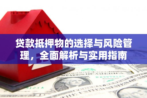 章丘贷款抵押物的选择与风险管理，全面解析与实用指南
