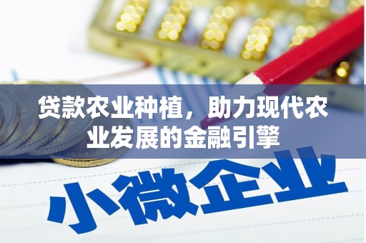 章丘贷款农业种植，助力现代农业发展的金融引擎