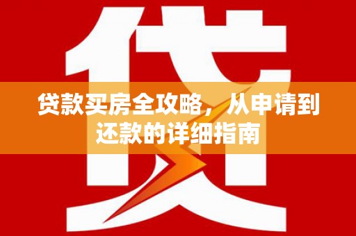 章丘贷款买房全攻略，从申请到还款的详细指南