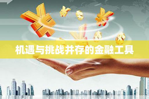 章丘机遇与挑战并存的金融工具