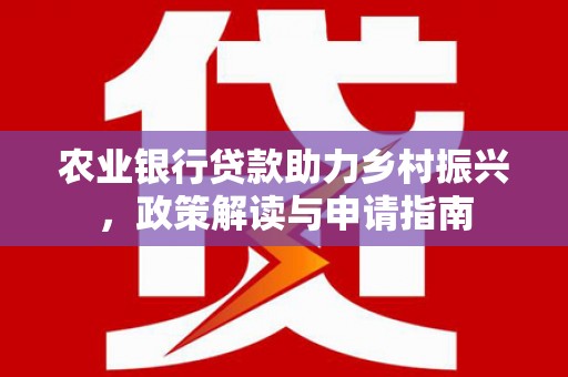 章丘农业银行贷款助力乡村振兴，政策解读与申请指南