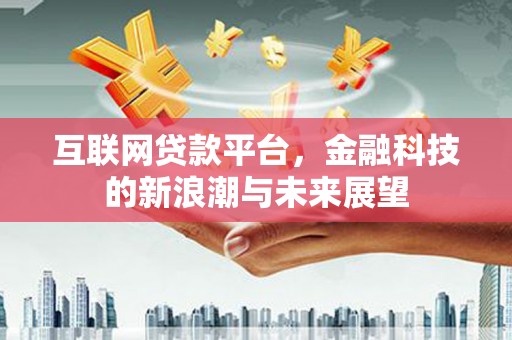 章丘互联网贷款平台，金融科技的新浪潮与未来展望