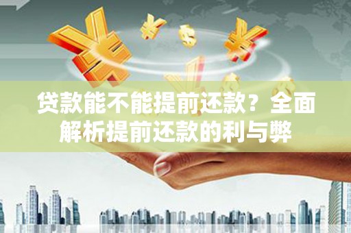 章丘贷款能不能提前还款？全面解析提前还款的利与弊
