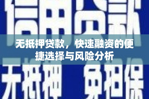 章丘无抵押贷款，快速融资的便捷选择与风险分析