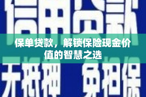 章丘保单贷款，解锁保险现金价值的智慧之选