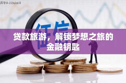 章丘贷款旅游，解锁梦想之旅的金融钥匙