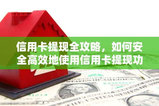 章丘信用卡提现全攻略，如何安全高效地使用信用卡提现功能