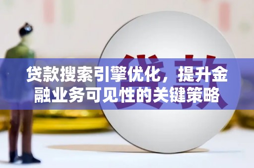 章丘贷款搜索引擎优化，提升金融业务可见性的关键策略