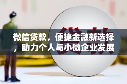 章丘微信贷款，便捷金融新选择，助力个人与小微企业发展