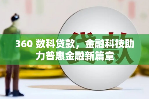 章丘360 数科贷款，金融科技助力普惠金融新篇章