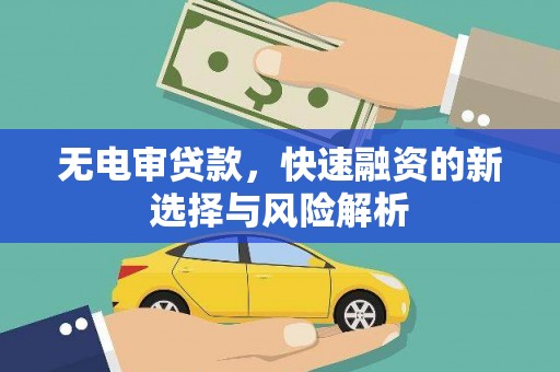 章丘无电审贷款，快速融资的新选择与风险解析