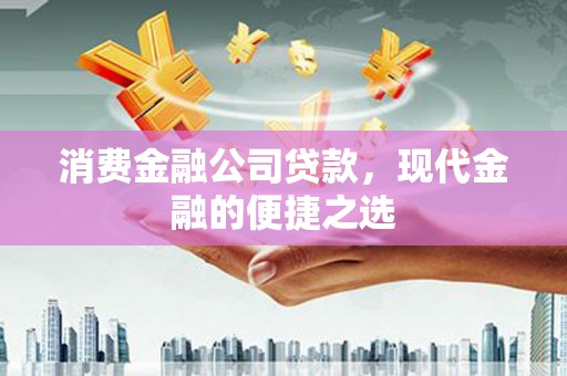 章丘消费金融公司贷款，现代金融的便捷之选