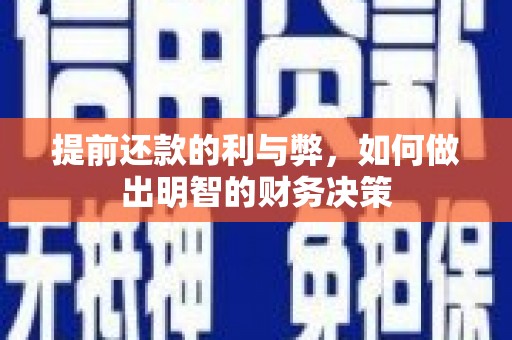 章丘提前还款的利与弊，如何做出明智的财务决策