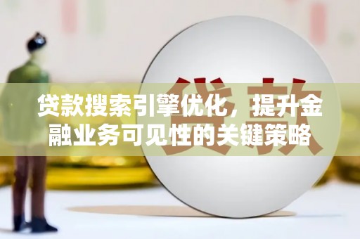 章丘贷款搜索引擎优化，提升金融业务可见性的关键策略