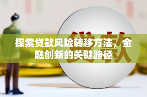 章丘探索贷款风险转移方法，金融创新的关键路径