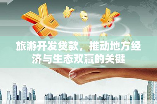 章丘旅游开发贷款，推动地方经济与生态双赢的关键