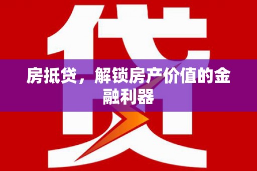 章丘房抵贷，解锁房产价值的金融利器