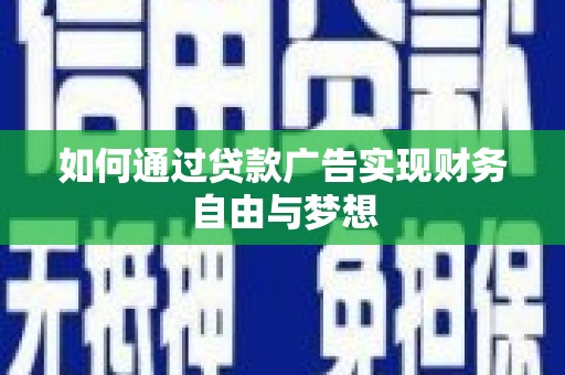 章丘如何通过贷款广告实现财务自由与梦想