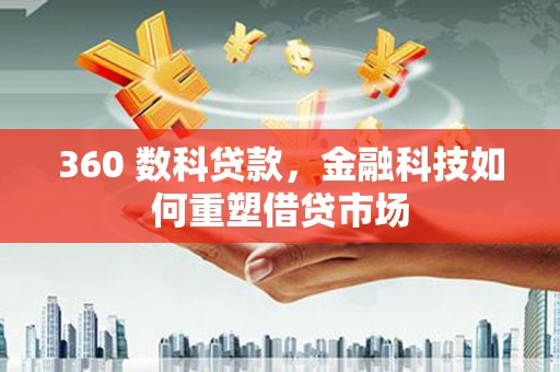 章丘360 数科贷款，金融科技如何重塑借贷市场
