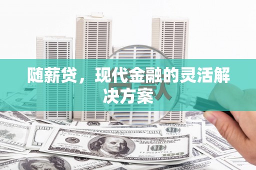 章丘随薪贷，现代金融的灵活解决方案