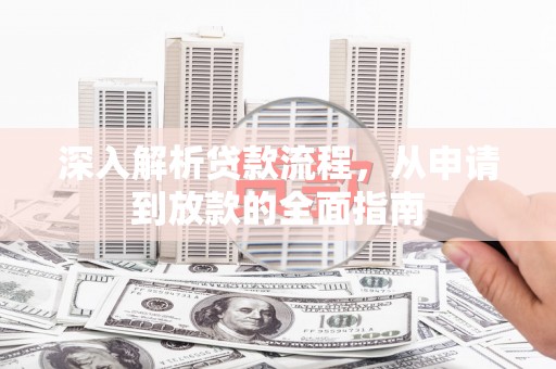 章丘深入解析贷款流程，从申请到放款的全面指南