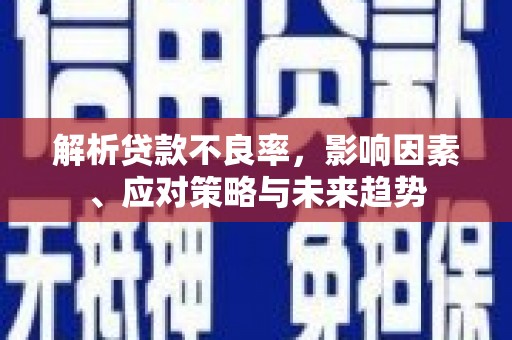章丘解析贷款不良率，影响因素、应对策略与未来趋势