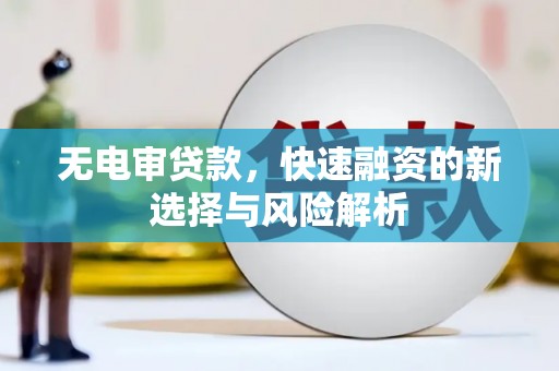 章丘无电审贷款，快速融资的新选择与风险解析