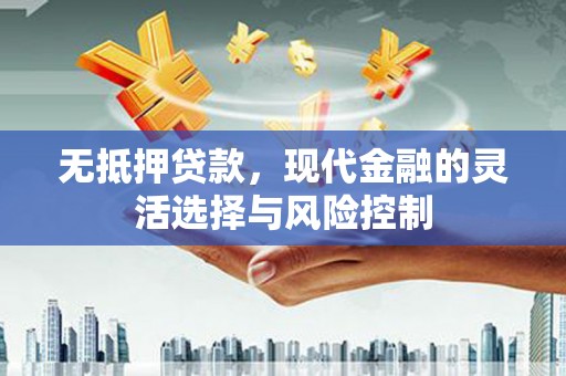 章丘无抵押贷款，现代金融的灵活选择与风险控制